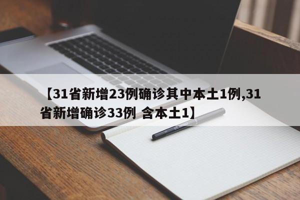 31省份新增确诊病例23例，其中本土1例；另新增33例含本土病例