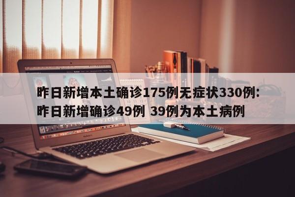 昨日新增本土确诊175例，无症状感染者330例，本土疫情持续引发关注