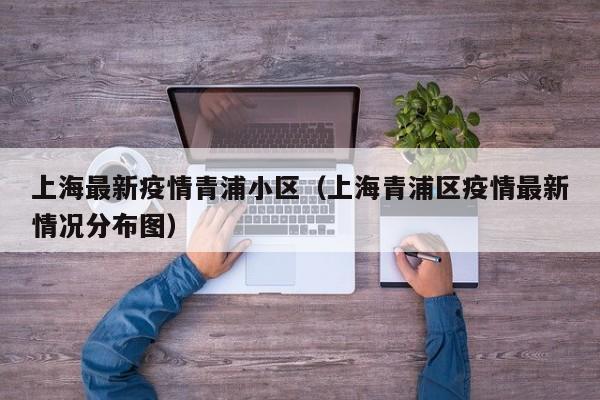 上海青浦区最新疫情分布图公布，多小区防控升级