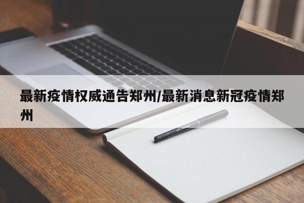 郑州发布最新疫情通报，这些区域需注意！