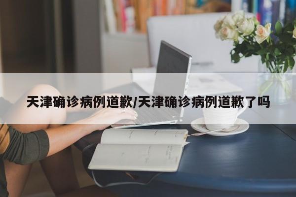 天津一确诊病例公开致歉，引发网友热议