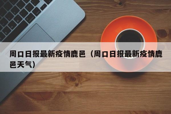 鹿邑最新疫情通报：今日新增病例及防控措施公布