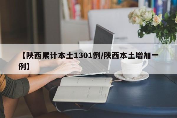 陕西新增一例本土病例，累计确诊1301例