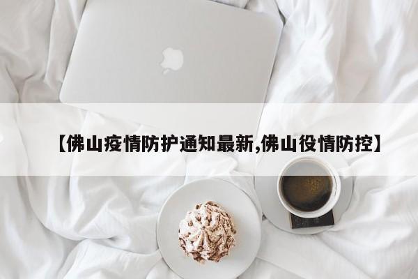 佛山最新防疫通告发布，这些措施与你有关！