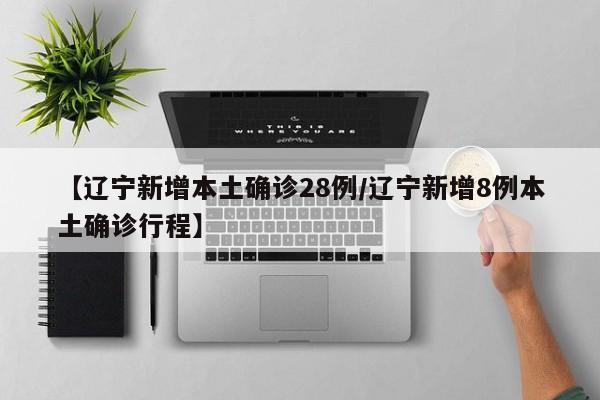 辽宁昨日新增28例本土确诊病例，8例详细行程轨迹公布