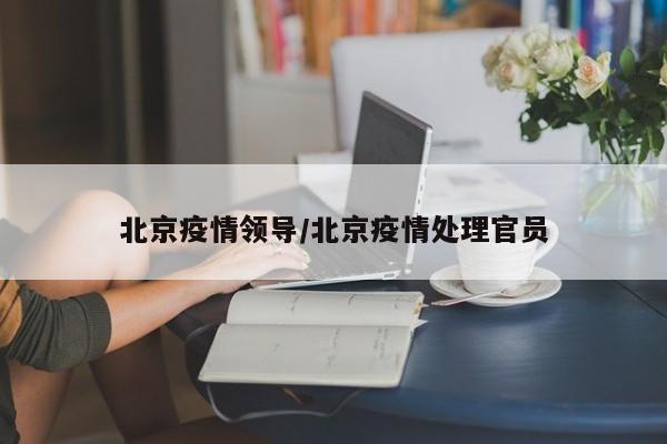 北京疫情防控负责人回应最新防疫措施