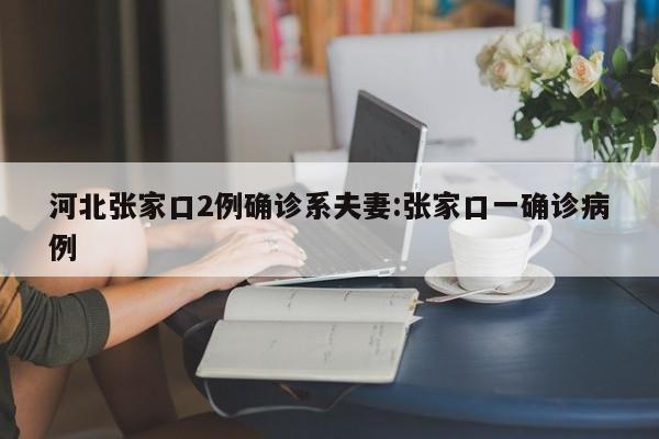 河北张家口新增2例本土确诊病例，系夫妻关系