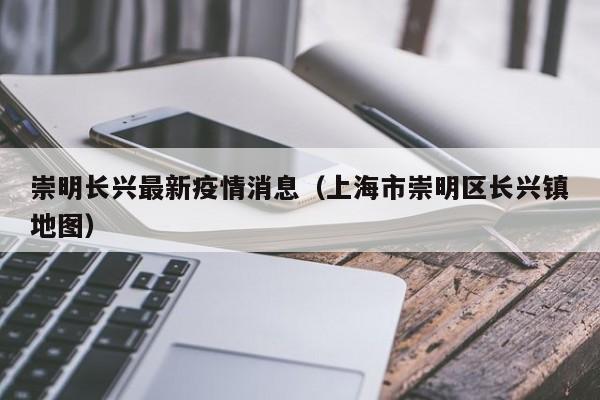 上海崇明长兴镇疫情最新通报，防控措施全面升级！
