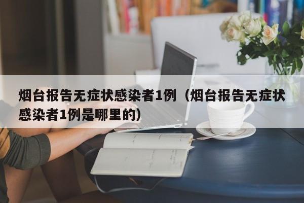 烟台新增1例无症状感染者，当地紧急排查密接人员
