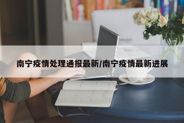 南宁疫情防控最新通报：新增病例持续下降，社会面清零在即