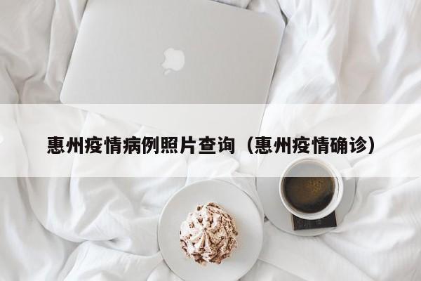 惠州最新疫情：确诊病例活动轨迹及照片公布