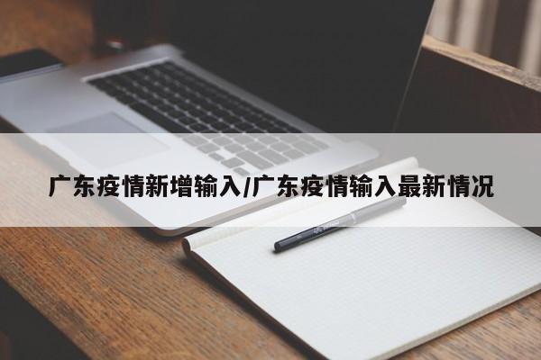 广东新增输入病例，防控形势再度引发关注