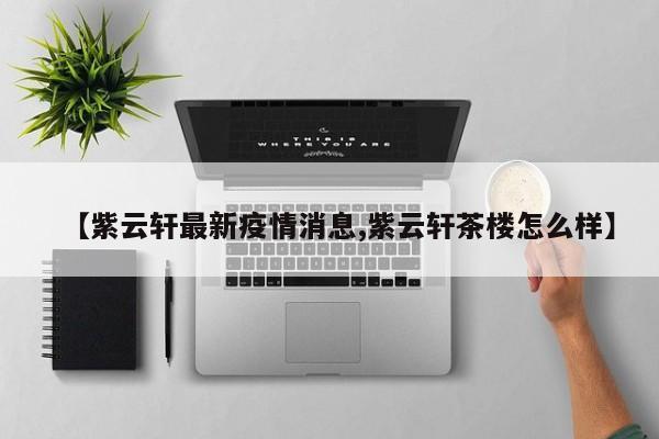 紫云轩茶楼疫情最新情况引发关注