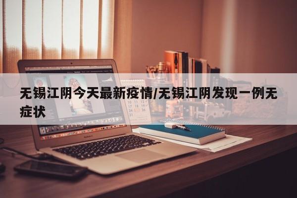 江阴通报一例无症状感染者，活动轨迹公布