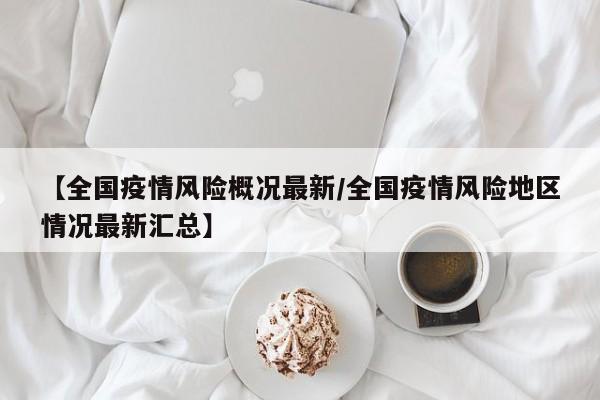 最新！全国疫情风险地区汇总，这些地方需注意