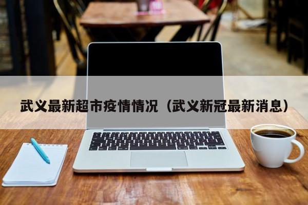 武义超市出现疫情，最新防控措施公布！