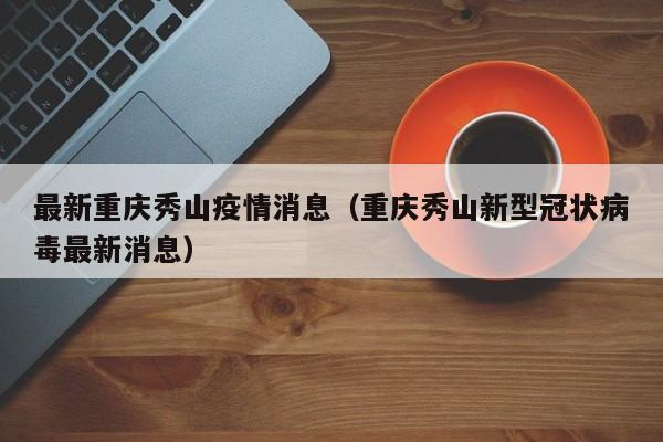 重庆秀山出现新疫情，防控措施全面升级