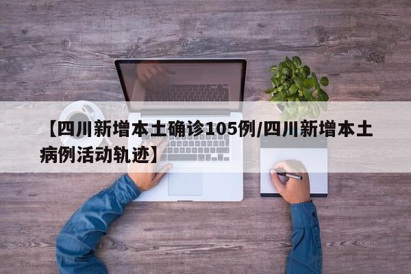 四川新增105例本土确诊病例，详细活动轨迹公布