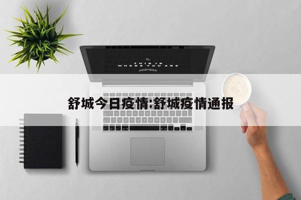 舒城最新疫情通报！今日新增数据公布，速看！