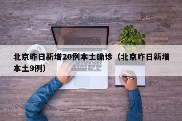北京昨日新增本土确诊20例，疫情形势再度引发关注