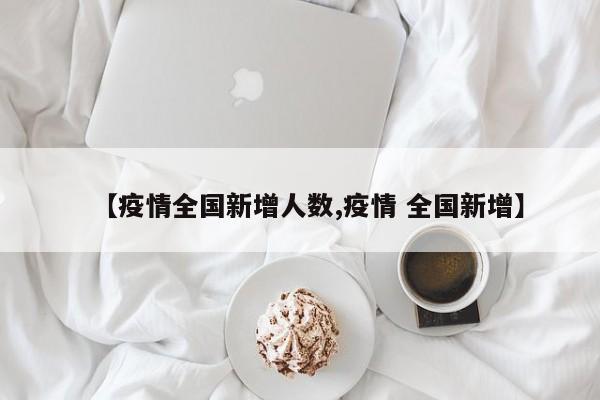 全国疫情最新通报：新增病例数据公布