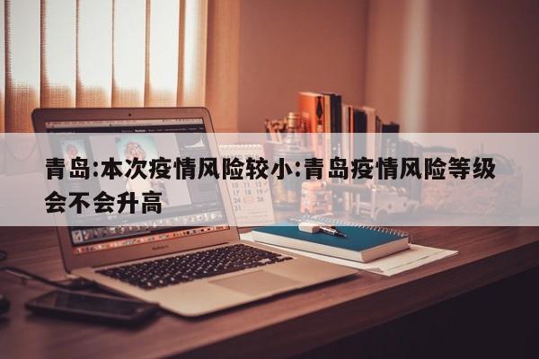 青岛疫情风险可控，近期升级可能性低