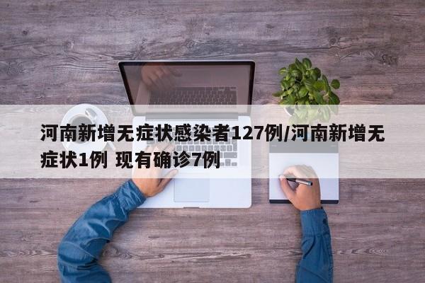 河南新增127例无症状感染者，现有确诊病例7例