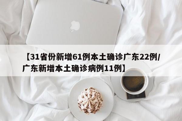 广东新增本土确诊22例，全国本土病例达61例
