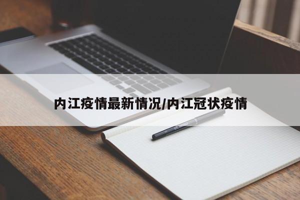 内江疫情最新通报：新增病例情况及防控措施公布