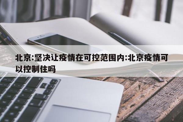 北京疫情可控，防控措施坚决有效