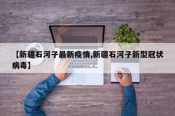 新疆石河子疫情最新通报：新增确诊病例情况公布