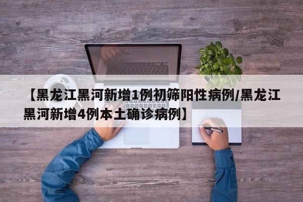 黑龙江黑河新增本土确诊病例4例，初筛阳性1例