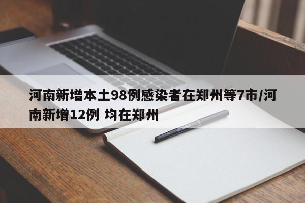 河南7市新增本土98例，郑州12例疫情再起