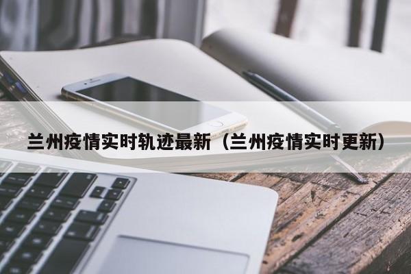 兰州疫情最新动态：新增病例活动轨迹公布