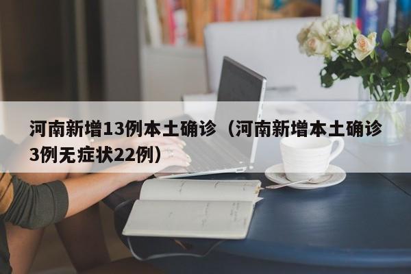 河南突发疫情！13例本土确诊、22例无症状，防控形势严峻
