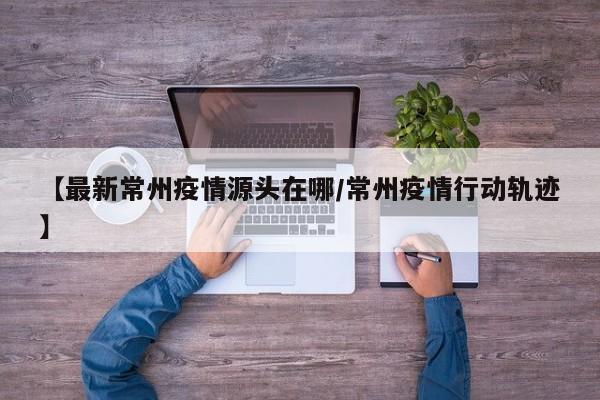 常州疫情源头调查启动，行动轨迹公布引发关注