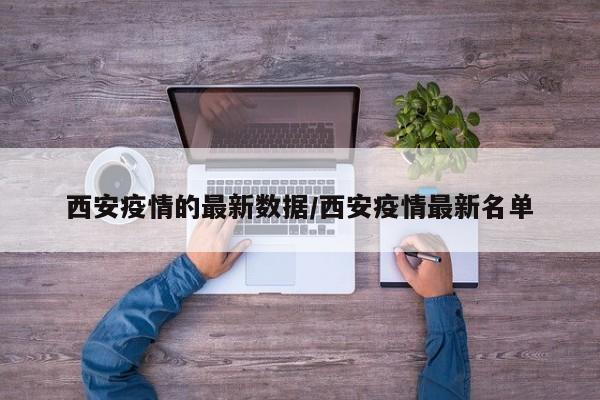 西安疫情最新通报：新增病例及风险区域名单公布