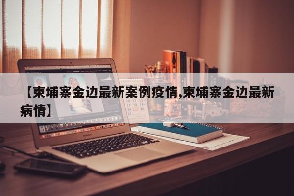 柬埔寨金边疫情反弹，单日新增病例创近期新高