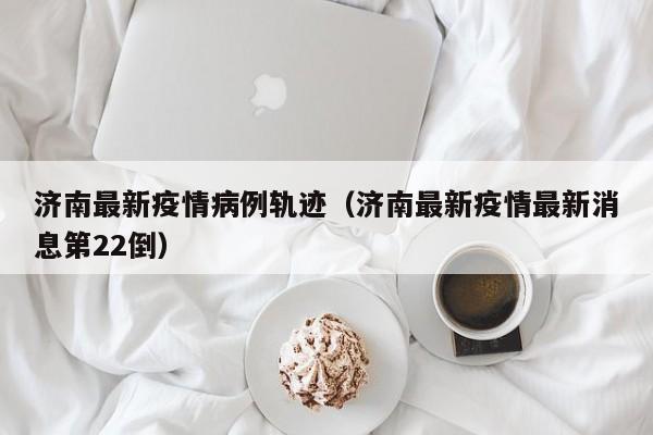 济南新增1例确诊，详细活动轨迹公布
