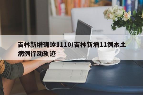 吉林新增本土确诊11例，详细行动轨迹公布